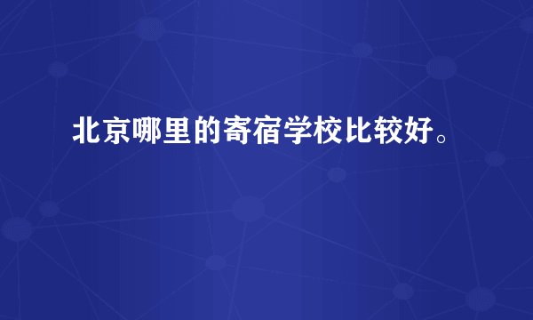 北京哪里的寄宿学校比较好。