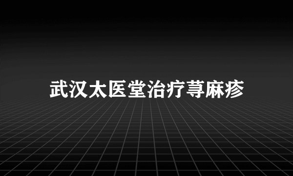 武汉太医堂治疗荨麻疹