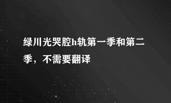 绿川光哭腔h轨第一季和第二季，不需要翻译