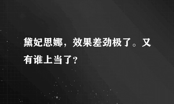 黛妃思娜，效果差劲极了。又有谁上当了？