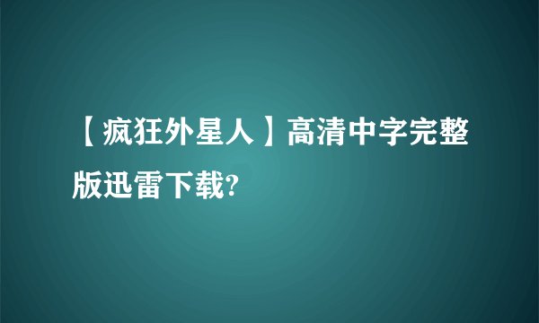 【疯狂外星人】高清中字完整版迅雷下载?