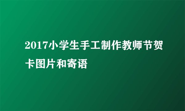 2017小学生手工制作教师节贺卡图片和寄语