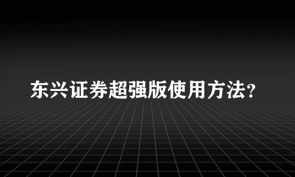 东兴证券超强版使用方法？