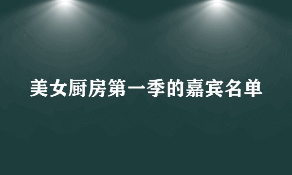 美女厨房第一季的嘉宾名单