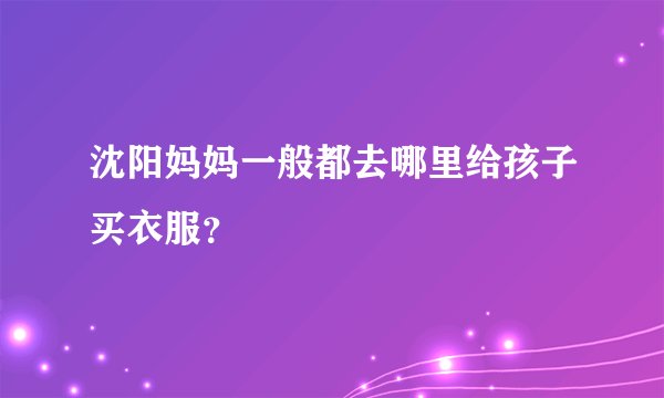 沈阳妈妈一般都去哪里给孩子买衣服？