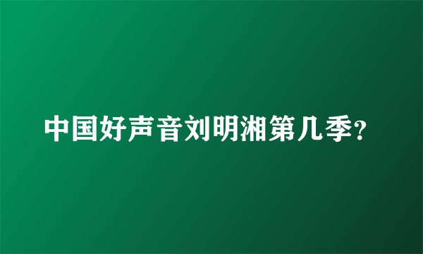 中国好声音刘明湘第几季？
