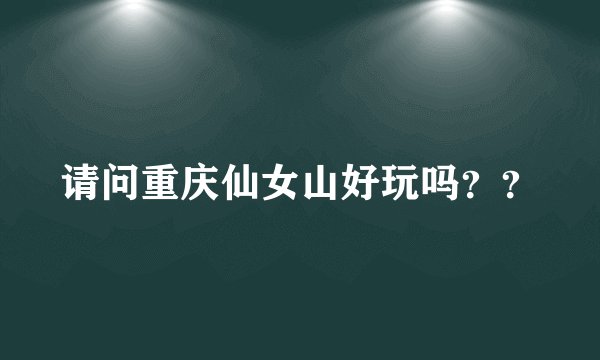 请问重庆仙女山好玩吗??