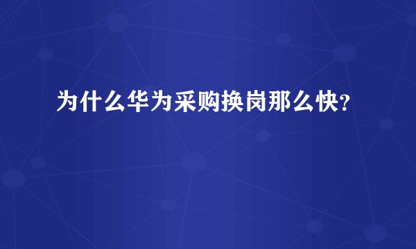 为什么华为采购换岗那么快？