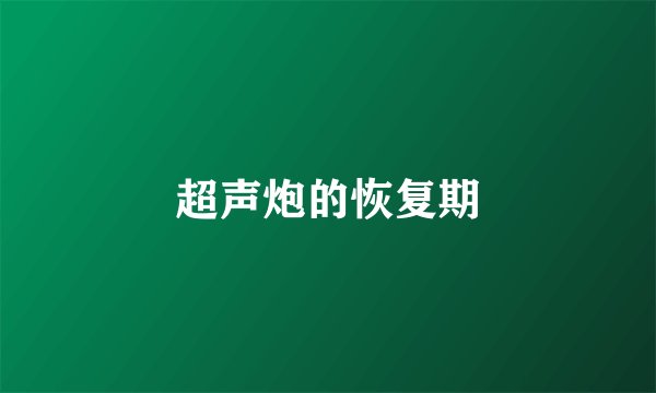 超声炮的恢复期