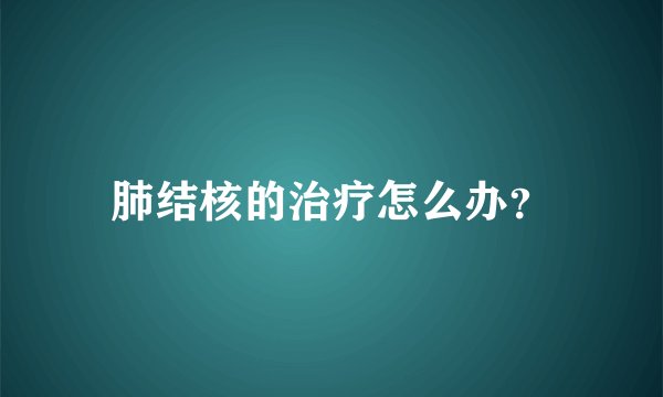 肺结核的治疗怎么办？