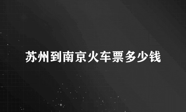 苏州到南京火车票多少钱