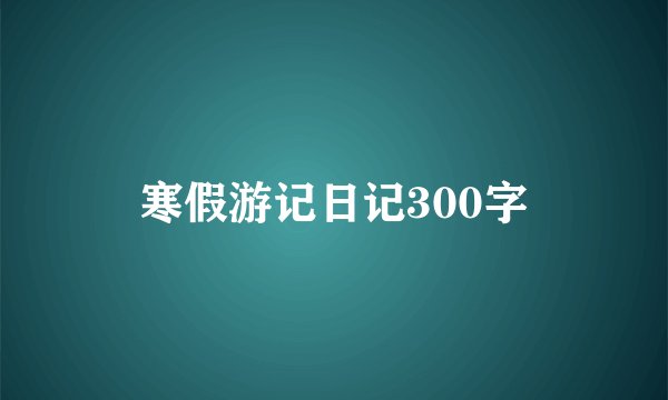寒假游记日记300字