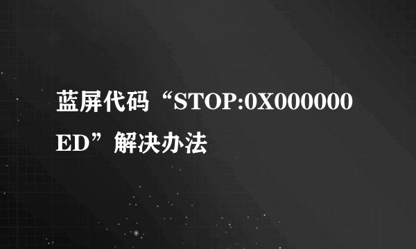 蓝屏代码“STOP:0X000000ED”解决办法