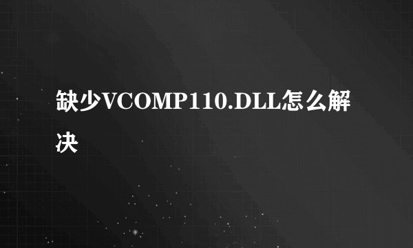 缺少VCOMP110.DLL怎么解决
