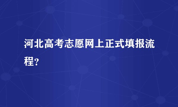 河北高考志愿网上正式填报流程?