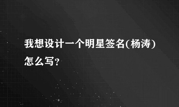 我想设计一个明星签名(杨涛)怎么写？