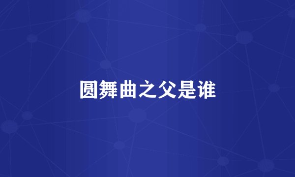 圆舞曲之父是谁