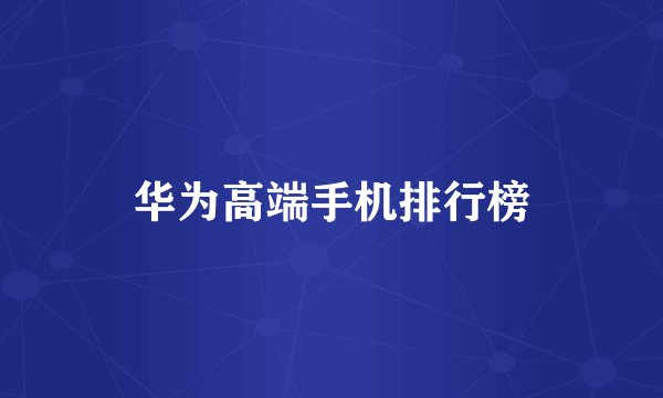 华为高端手机排行榜