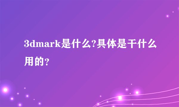 3dmark是什么?具体是干什么用的？