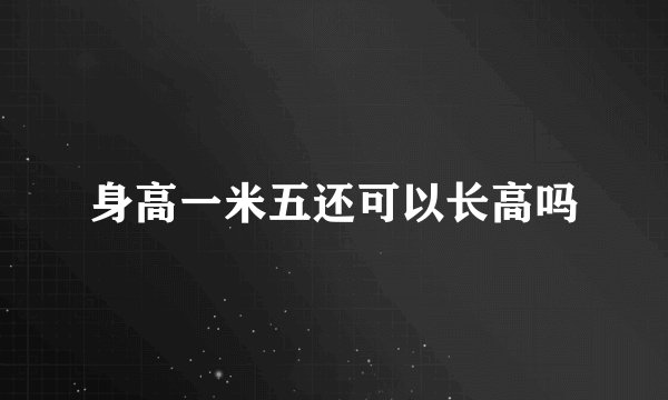 身高一米五还可以长高吗