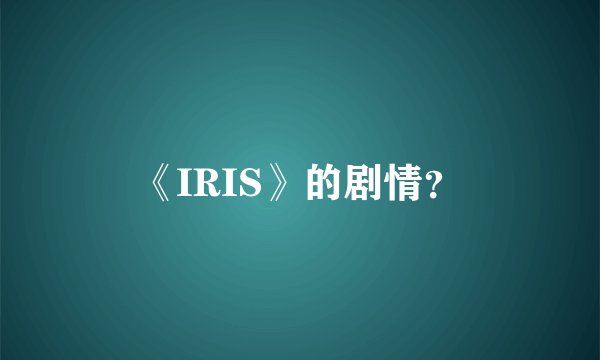 《IRIS》的剧情？