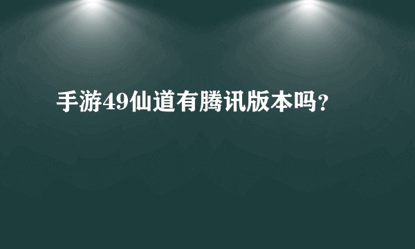 手游49仙道有腾讯版本吗?