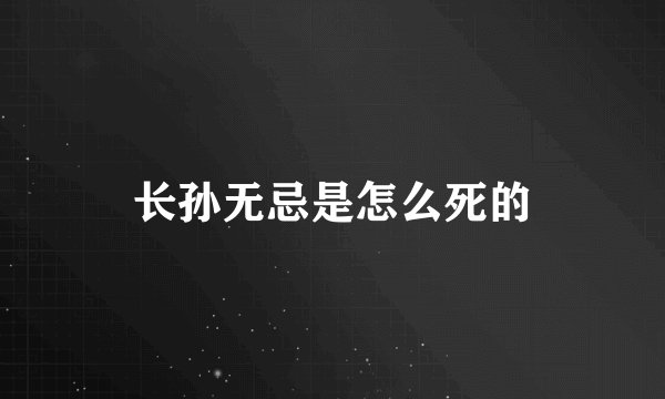 长孙无忌是怎么死的