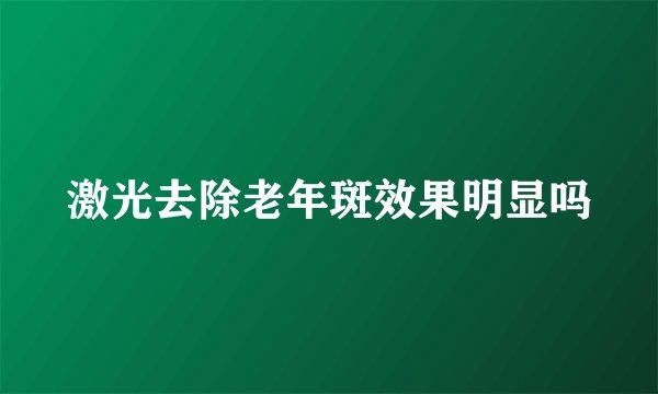 激光去除老年斑效果明显吗