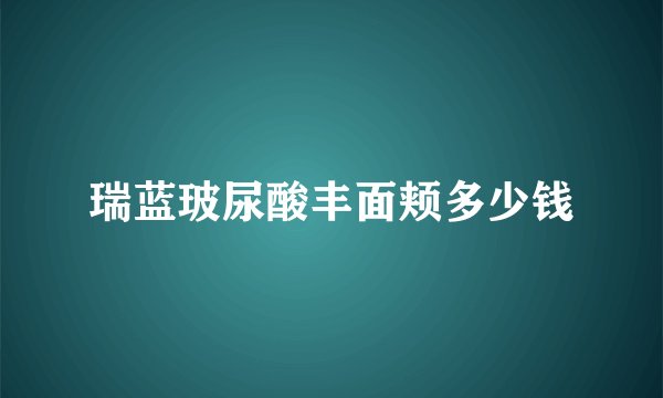 瑞蓝玻尿酸丰面颊多少钱