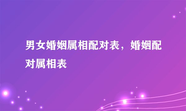 男女婚姻属相配对表,婚姻配对属相表