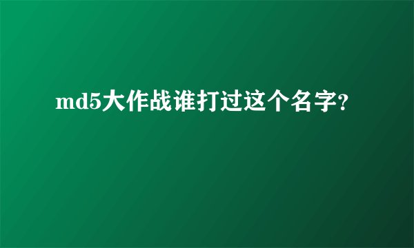 md5大作战谁打过这个名字？