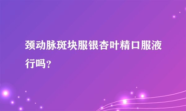 颈动脉斑块服银杏叶精口服液行吗？