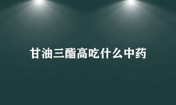 甘油三酯高吃什么中药