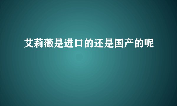 艾莉薇是进口的还是国产的呢
