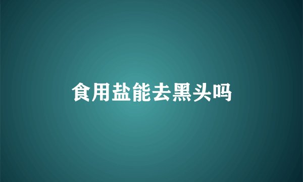 食用盐能去黑头吗