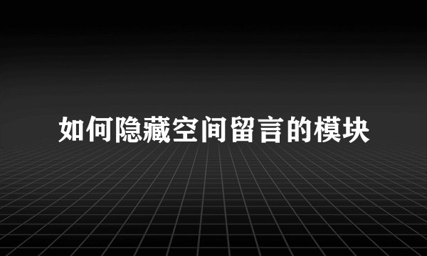 如何隐藏空间留言的模块