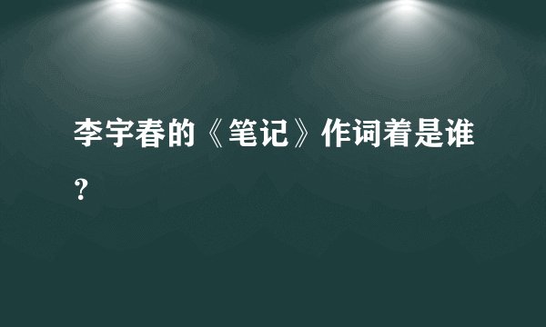 李宇春的《笔记》作词着是谁?