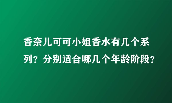 香奈儿可可小姐香水有几个系列?分别适合哪几个年龄阶段?