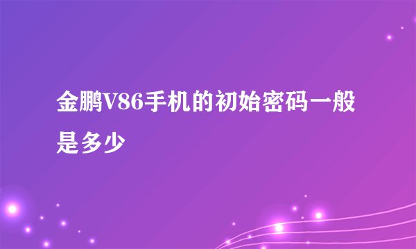 金鹏V86手机的初始密码一般是多少