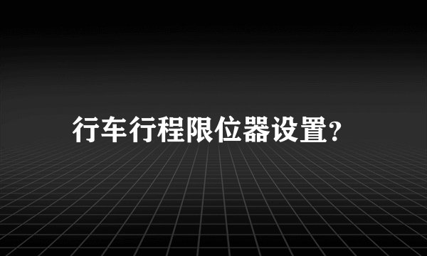 行车行程限位器设置？