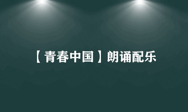 【青春中国】朗诵配乐