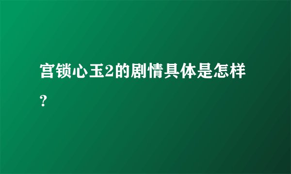 宫锁心玉2的剧情具体是怎样？