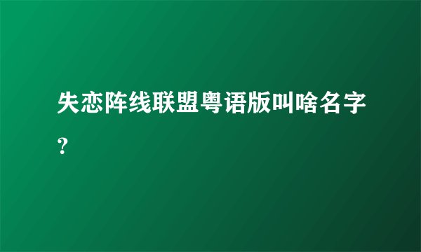 失恋阵线联盟粤语版叫啥名字?