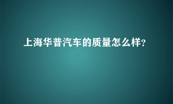 上海华普汽车的质量怎么样？