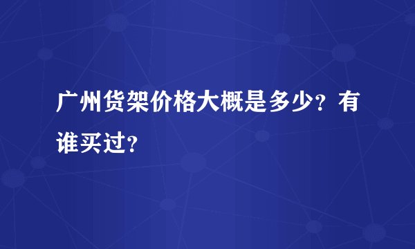 广州货架价格大概是多少？有谁买过？