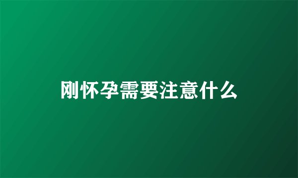 刚怀孕需要注意什么