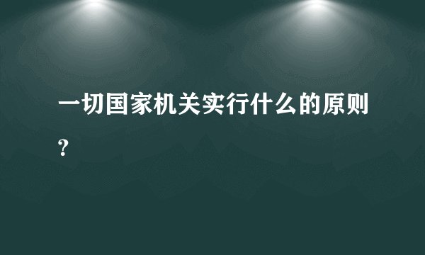一切国家机关实行什么的原则？