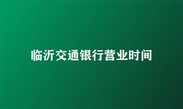 临沂交通银行营业时间