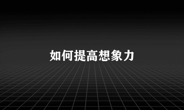 如何提高想象力
