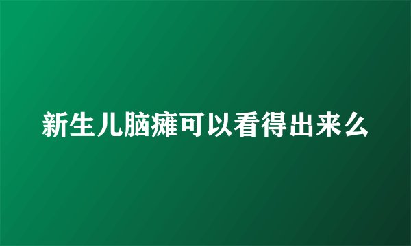 新生儿脑瘫可以看得出来么